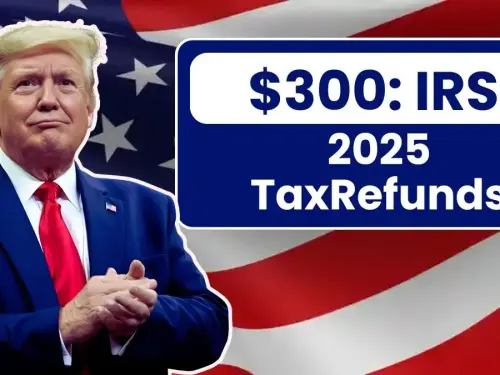 2025 Tax Refunds to Exceed $300: IRS Reveals Eligibility Criteria