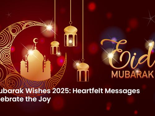 Eid Mubarak Wishes 2025: Heartfelt Messages to Celebrate the Joy