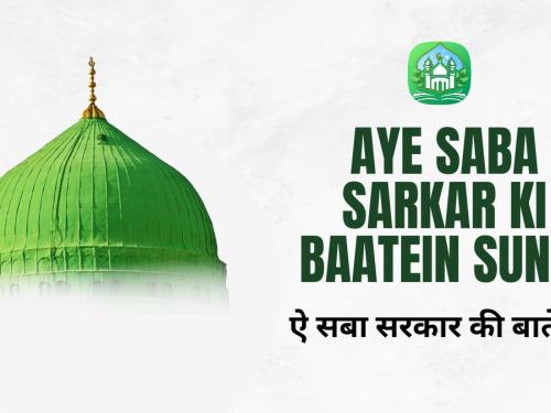 Aye Saba Sarkar Ki Baatein Suna / ऐ सबा सरकार की बातें सुना
