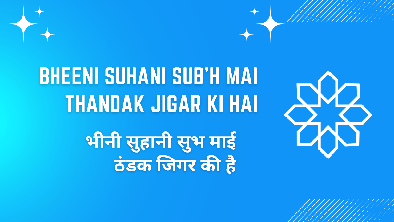 Bheeni Suhani Sub'h Mai Thandak Jigar Ki Hai / भीनी सुहानी सुभ माई ठंडक जिगर की है