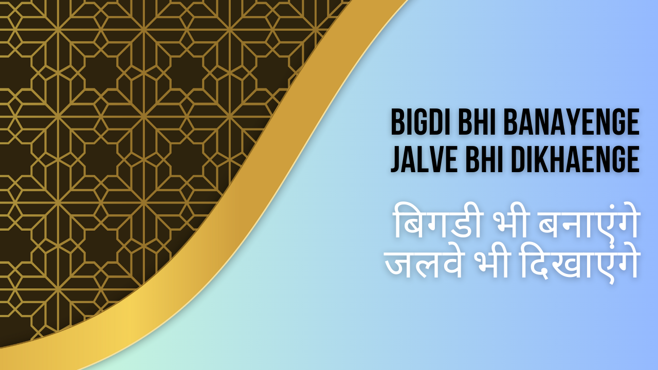 Bigdi Bhi Banayenge jalve bhi dikhaenge / बिगडी भी बनाएंगे जलवे भी दिखाएंगे