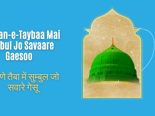 Chaman-e-Taybaa Mai Sumbul Jo Savaare Gaesoo / चमाणे तैबा में सुम्बुल जो सवारे गेसू