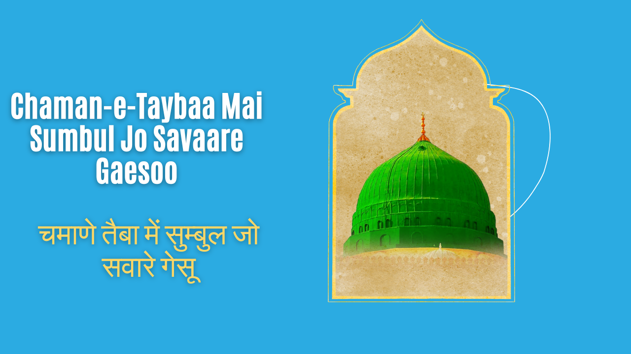 Chaman-e-Taybaa Mai Sumbul Jo Savaare Gaesoo / चमाणे तैबा में सुम्बुल जो सवारे गेसू