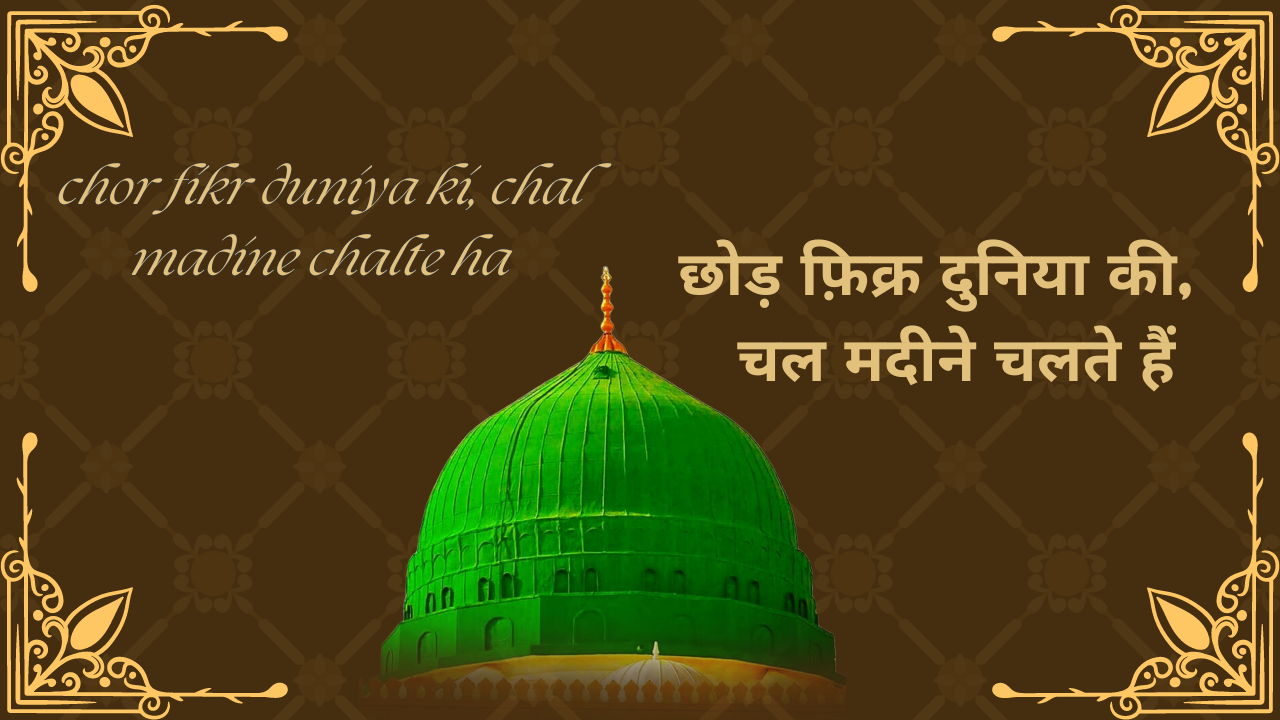 chhod fikr duniya ki, chal madine chalte hai / छोड़ फ़िक्र दुनिया की, चल मदीने चलते हैं