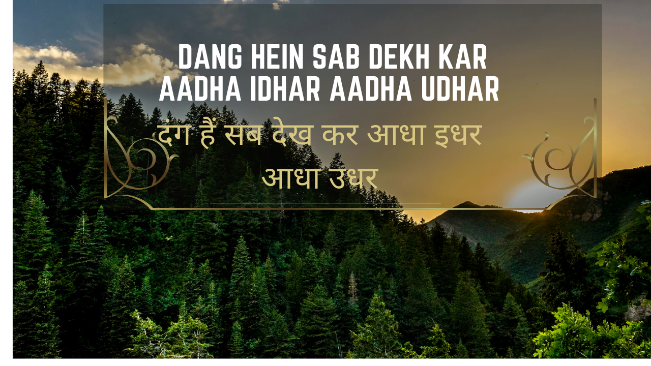 Dang hein sab dekh kar aadha idhar aadha udhar / दंग हैं सब देख कर आधा इधर आधा उधर