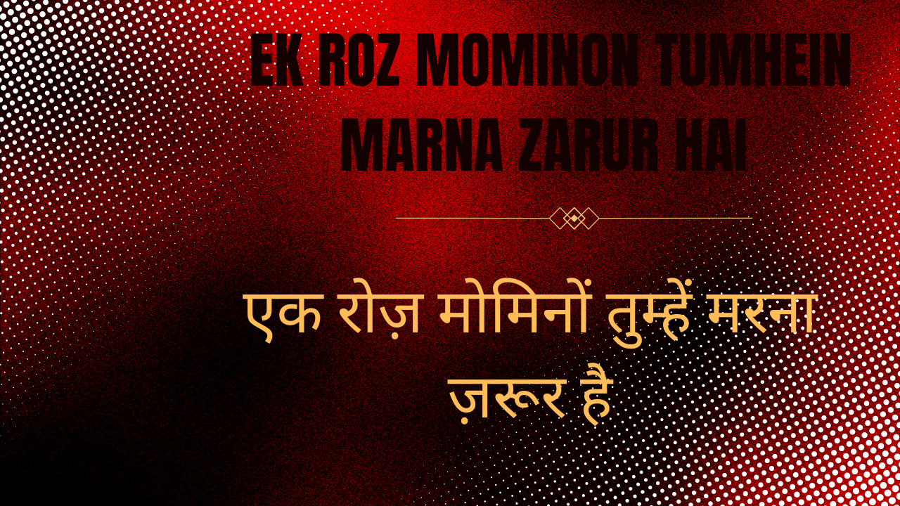 Ek Roz Mominon Tumhein marna zarur hai / एक रोज़ मोमिनों तुम्हें मरना ज़रूर है