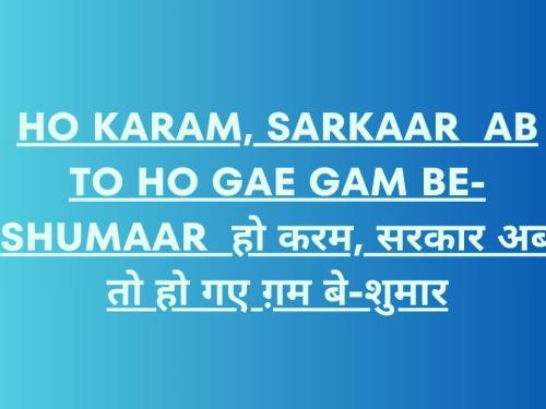 Ho Karam, Sarkaar Ab To Ho Gae Gam Be-Shumaar / हो करम, सरकार अब तो हो गए ग़म बे-शुमार