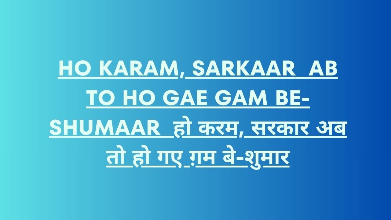 Ho Karam, Sarkaar Ab To Ho Gae Gam Be-Shumaar / हो करम, सरकार अब तो हो गए ग़म बे-शुमार