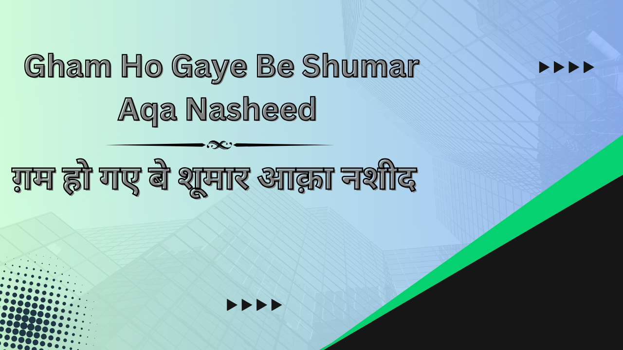 Gham Ho Gaye Be Shumar Aqa Nasheed / ग़म हो गए बे शूमार आक़ा नशीद