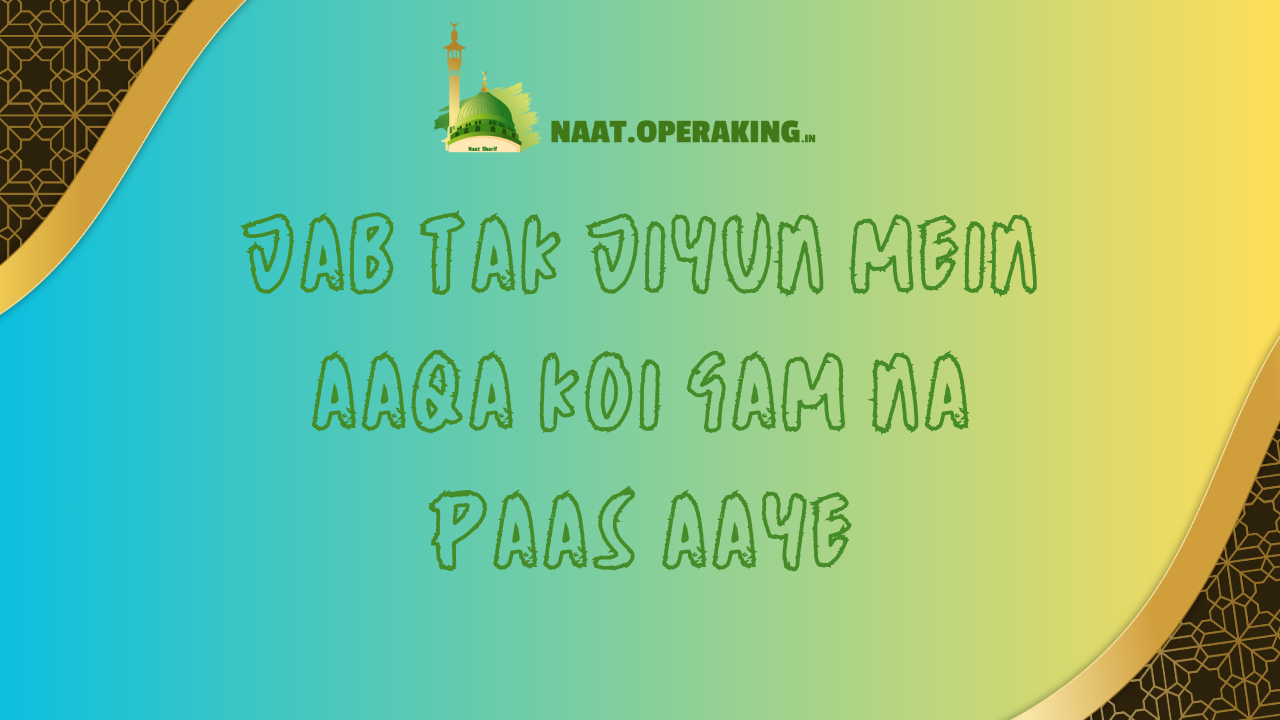 Jab Tak Jiyun Mein Aaqa Koi Gam na paas aaye / जब तक जियूं में आक़ा कोई गम न पास आये