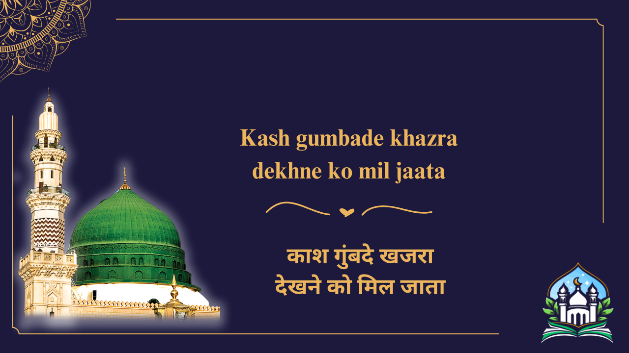 Kash gumbade khazra dekhne ko mil jaata / काश गुंबदे खजरा देखने को मिल जाता