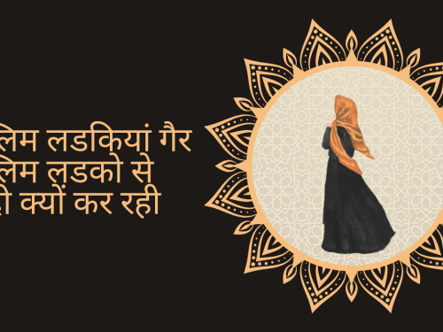 मुस्लिम लडकियां गैर मुस्लिम लडको से शादी क्यों कर रही ?/ muslim ladakiyaan gair muslim ladako se shaadee kyon kar rahee ?