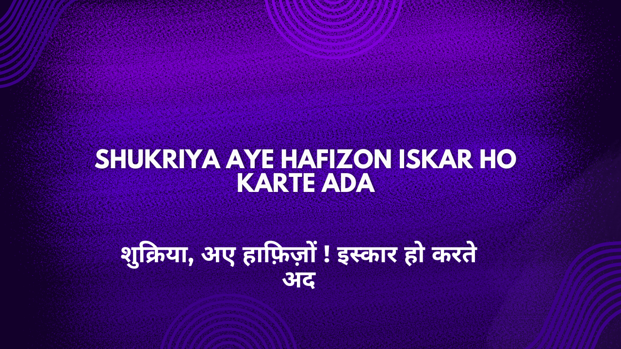 Shukriya Aye Hafizon Iskar Ho Karte Ada / शुक्रिया, अए हाफ़िज़ों ! इस्कार हो करते अद